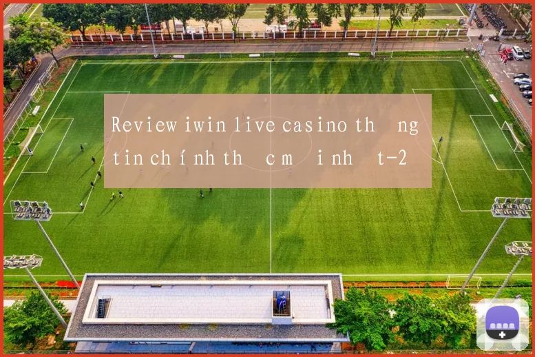 Review iwin live casino thông tin chính thức mới nhất