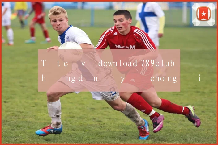 Tất cả về download 789club hướng dẫn đầy đủ cho người mới