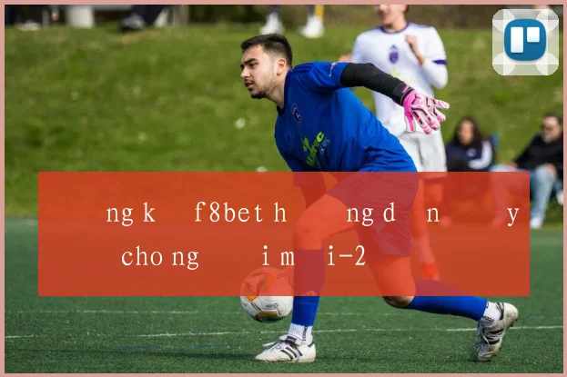 Đăng ký f8bet hướng dẫn đầy đủ cho người mới