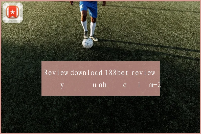 Review download 188bet review đầy đủ ưu nhược điểm